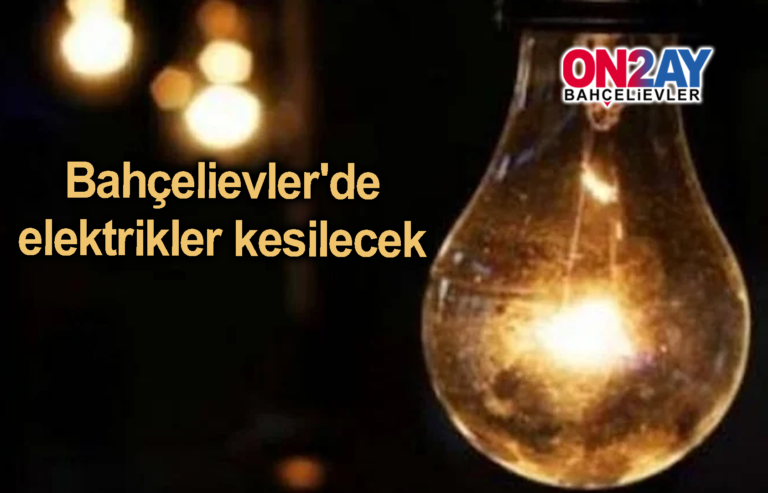 Bahçelievler'de elektrikler kesilecek
