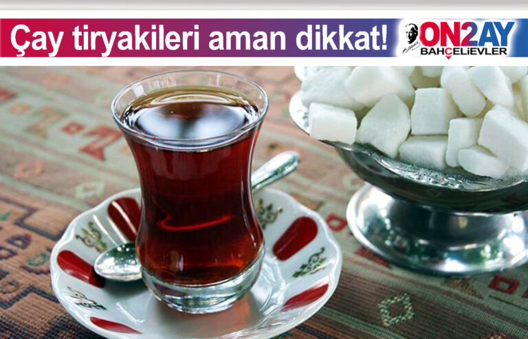 Çay tiryakileri aman dikkat!