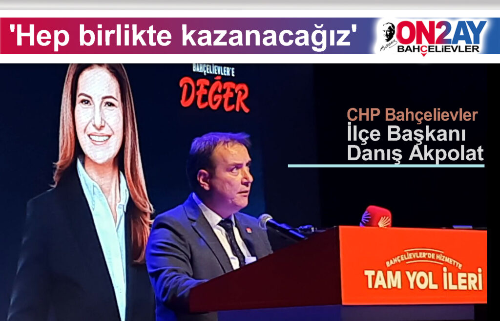 CHP Bahçelievler İlçe Başkanı Danış Akpolat