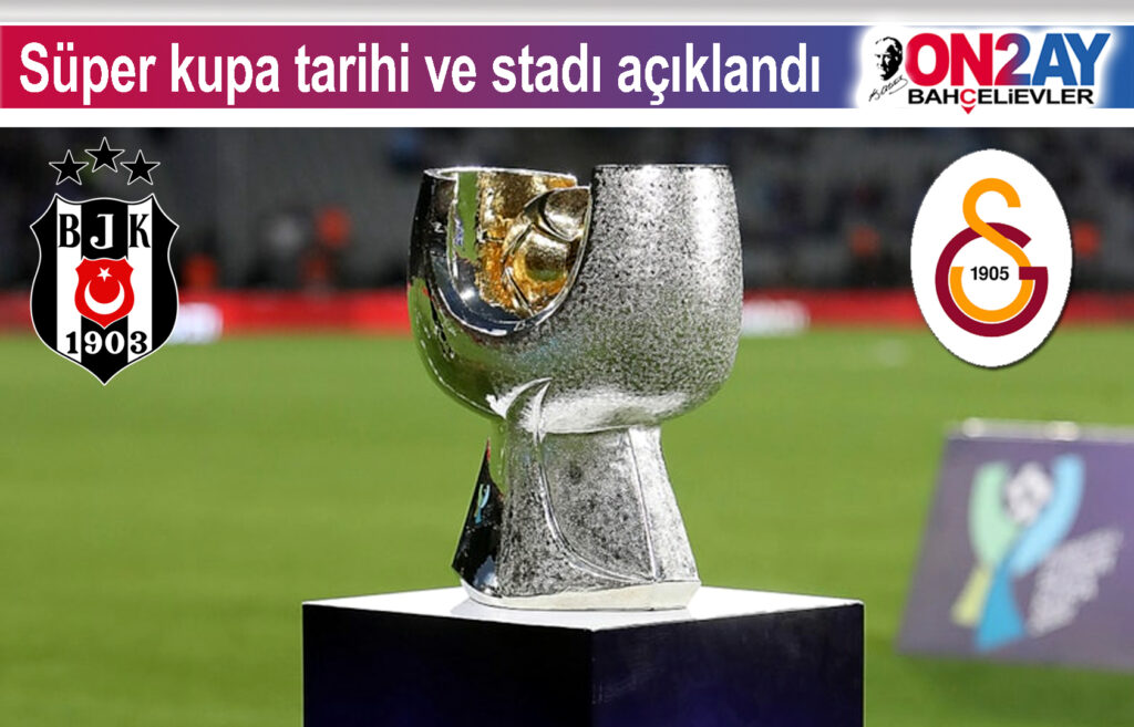 Süper kupa tarihi ve stadı açıklandı