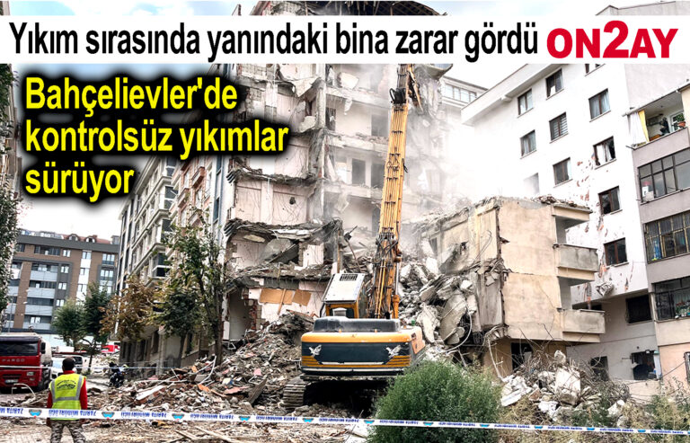 Bahçelievler'de kontrolsüz yıkımlar sürüyor