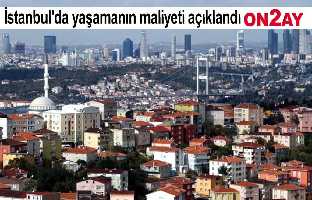 İstanbul'da yaşamanın maliyeti açıklandı