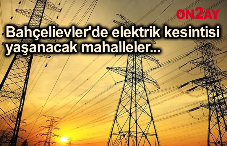 Bahçelievler'de elektrik kesintisi yaşanacak mahalleler