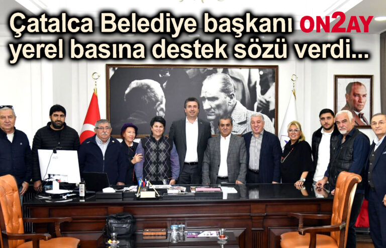 Çatalca Belediye başkanı yerel basına destek sözü verdi