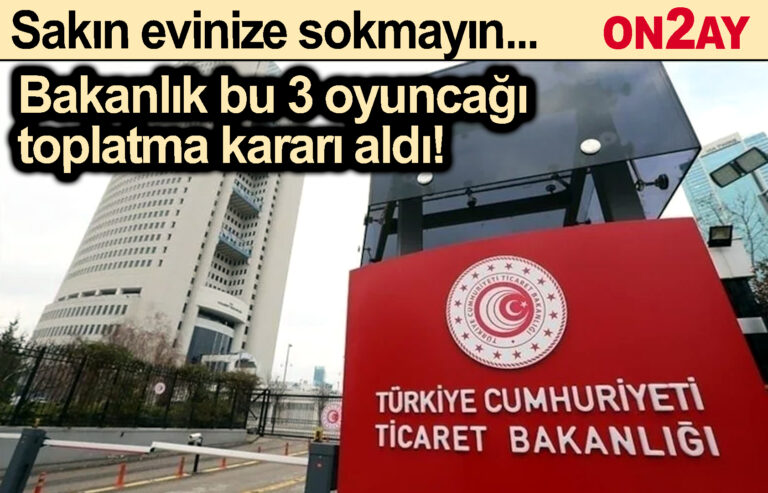 Bakanlık bu 3 oyuncağı toplatma kararı aldı!