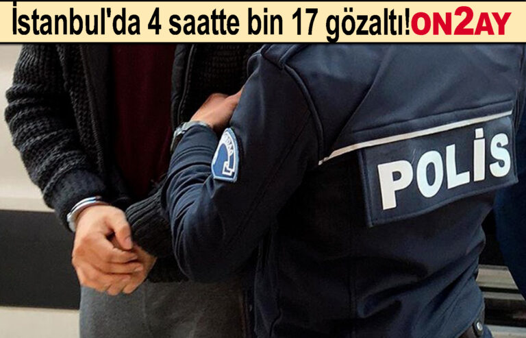 İstanbul'da 4 saatte bin 17 gözaltı!