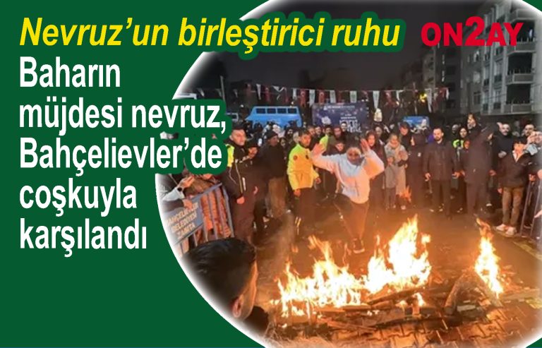 Baharın müjdesi nevruz, Bahçelievler’de coşkuyla karşılandı