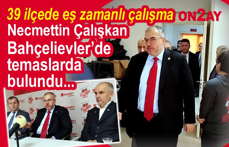 Saadet Partisi, Necmettin Çalışkan Bahçelievler’de temaslarda bulundu