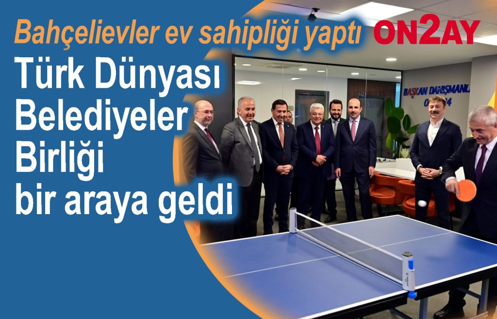 Türk Dünyası Belediyeler Birliği bir araya geldi Bahçelievler'de