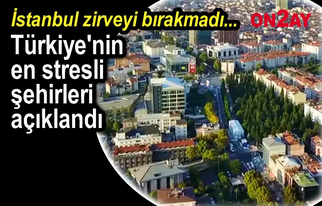 Türkiye'nin en stresli şehirleri açıklandı