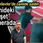 Bahçelievler, Camideki dehşet kamerada