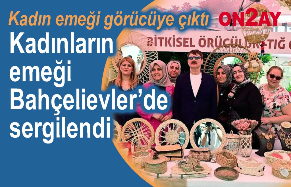 Bahçelievler Belediyesi, Kadınların emeği Bahçelievler’de sergilendi , Hakan Bahadır