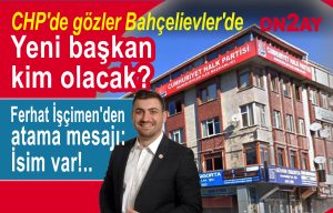 CHP Bahçelievler ilçe başkanı kim olacak