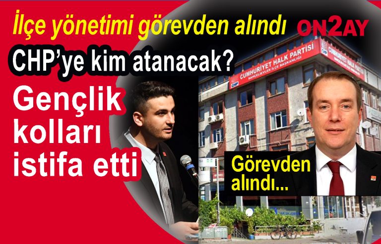CHP Bahçelievlerler görevdan alındı