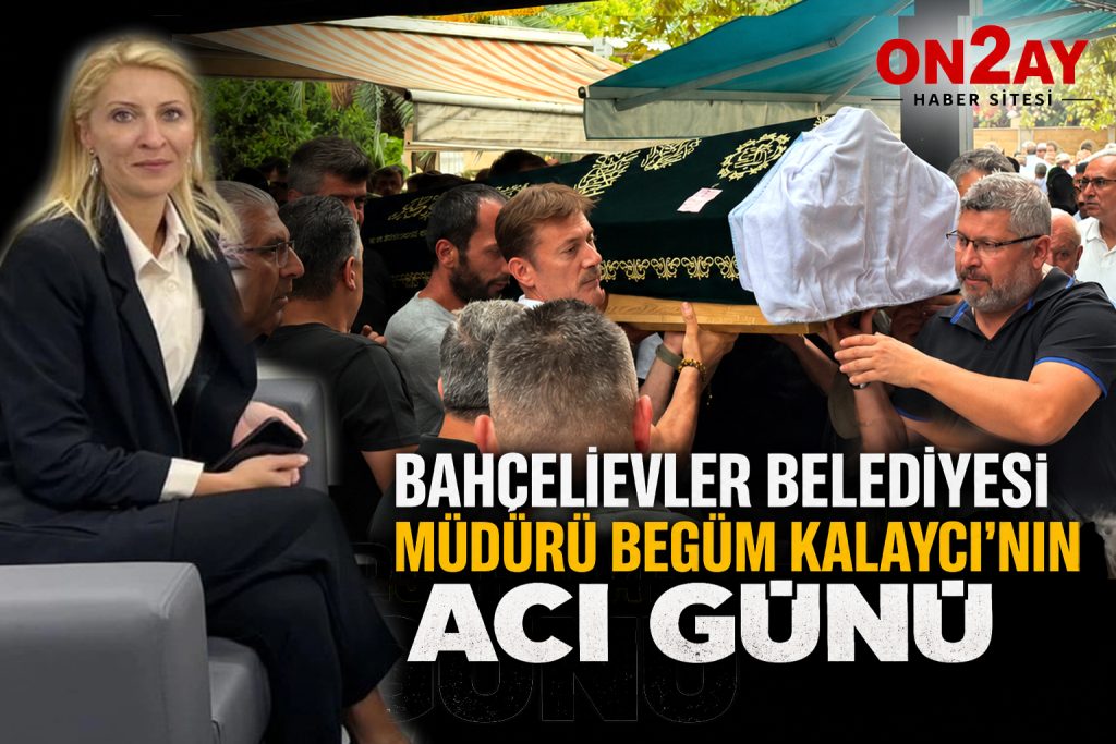 Bahçelievler Belediyesi Müdürü Begüm Kalaycı’nın acı günü