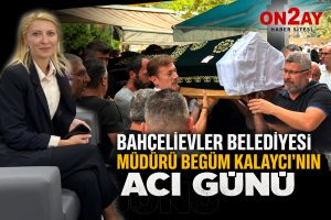 Bahçelievler Belediyesi Müdürü Begüm Kalaycı’nın acı günü