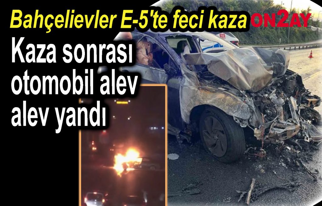 Bahçelievler E-5'te feci kaza, Otomobil alev alev yandı