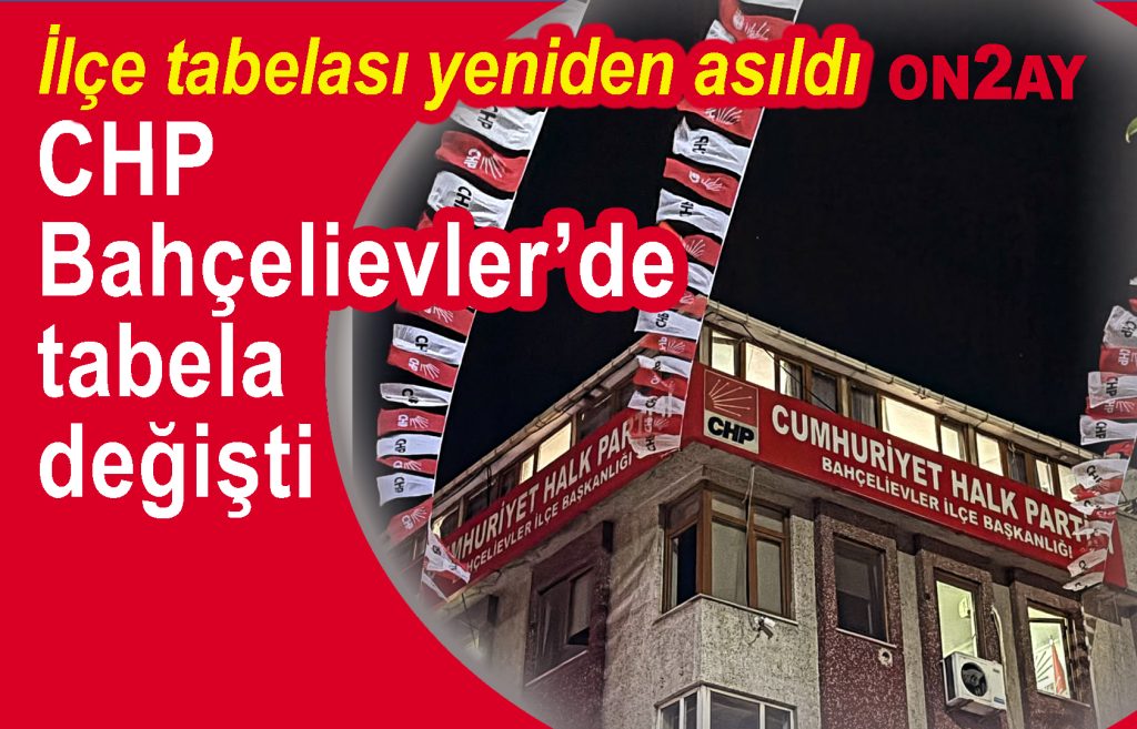 CHP Bahçelievler ‘de tabela değişti