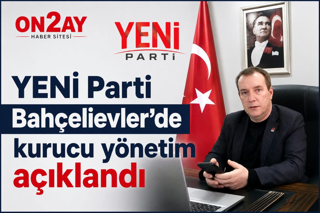YENİ Parti Bahçelievler’de kurucu yönetim açıklandı