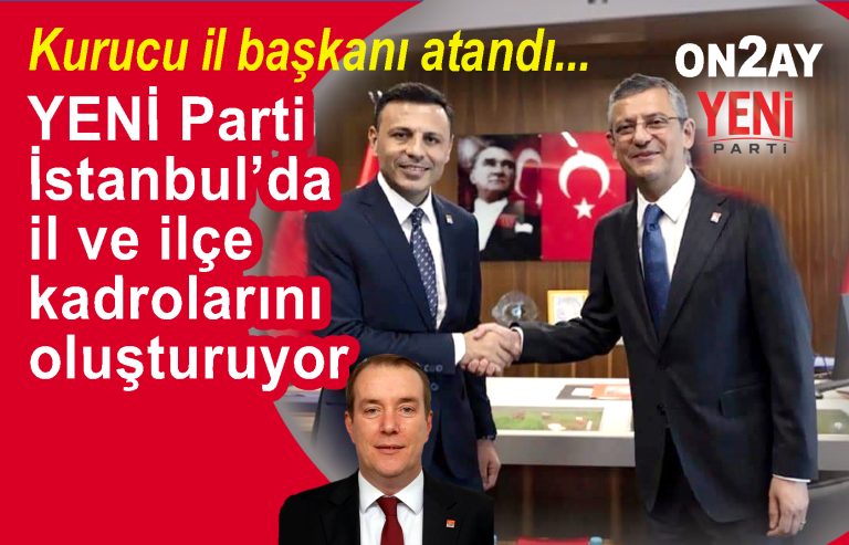 YENİ Parti İstanbul’da il ve ilçe kadrolarını oluşturuyor