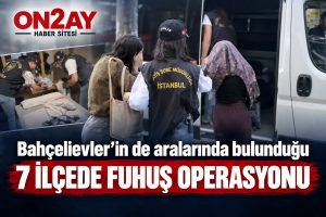 Bahçelievler’in de aralarında bulunduğu 7 ilçede fuhuş operasyonu