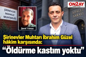 Şirinevler Muhtarı İbrahim Güzel hâkim karşısında