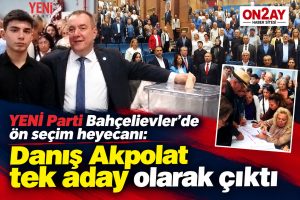 YENİ Parti Bahçelievler’de ön seçim heyecanı, Danış Akpolat tek aday olarak çıktı
