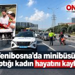 Yenibosna’da minibüsün çarptığı kadın hayatını kaybetti