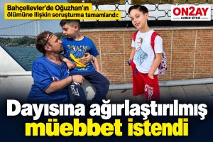 Bahçelievler’de Oğuzhan’ın ölümüne ilişkin soruşturma tamamlandı, Dayısına ağırlaştırılmış müebbet istendi