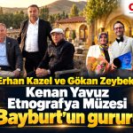 Erhan Kazel ve Gökan Zeybek, Kenan Yavuz, Etnografya Müzesi Bayburt’un gururu