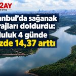 İstanbul’da sağanak barajları doldurdu, Doluluk 4 günde yüzde 14,37 arttı