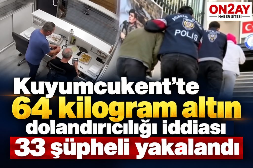 Kuyumcukent’te 64 kilogram altın dolandırıcılığı iddiası 33 şüpheli yakalandı